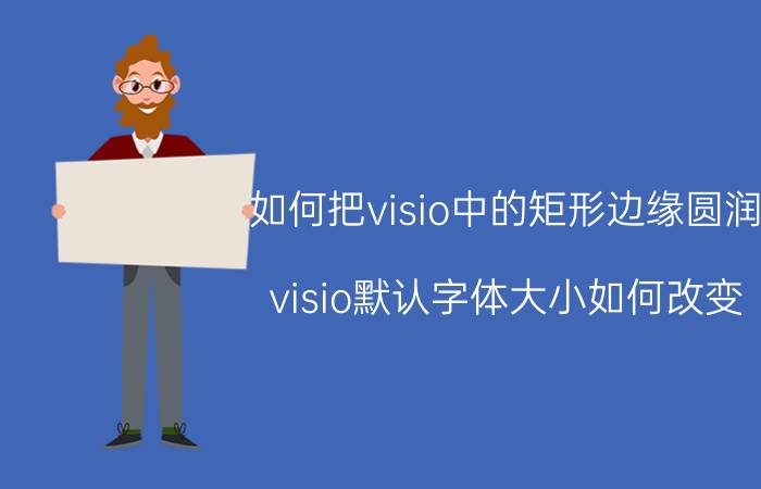 如何把visio中的矩形边缘圆润 visio默认字体大小如何改变？